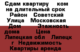 Сдам квартиру (3 ком.) на длительный срок  › Район ­ Советский › Улица ­ Московская › Дом ­ 33 › Этажность дома ­ 10 › Цена ­ 20 000 - Липецкая обл., Липецк г. Недвижимость » Квартиры аренда   
